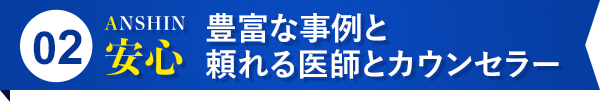 安心 豊富な事例と頼れる医師とカウンセラー